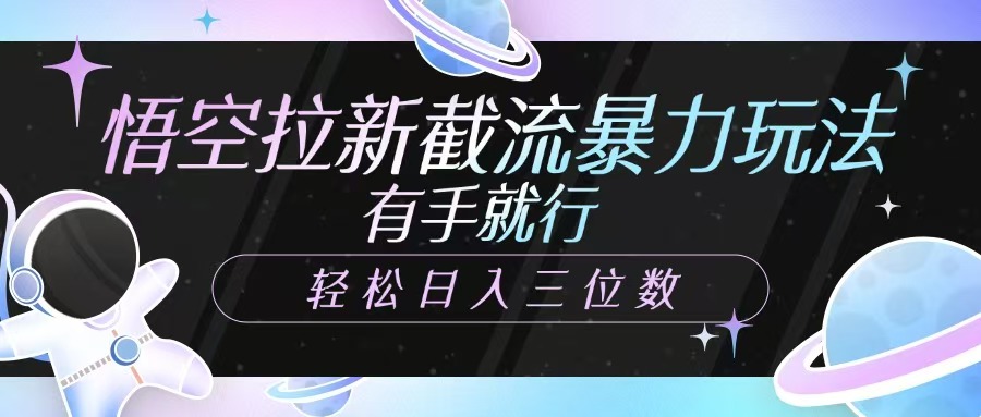 悟空拉新截流暴力玩法，有手就行，轻松日入三位数-多多网创
