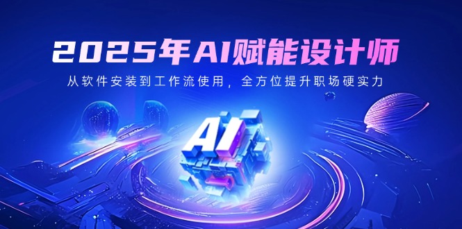 2025年AI赋能设计师：从软件安装到工作流使用，全方位提升职场硬实力-多多网创