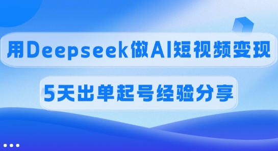 佣金45%，用Deepseek做AI短视频变现，5天出单起号经验分享-多多网创