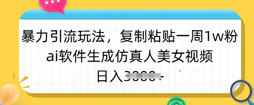 暴力引流玩法，复制粘贴一周1w粉，ai软件生成仿真人美女视频，日入多张-多多网创
