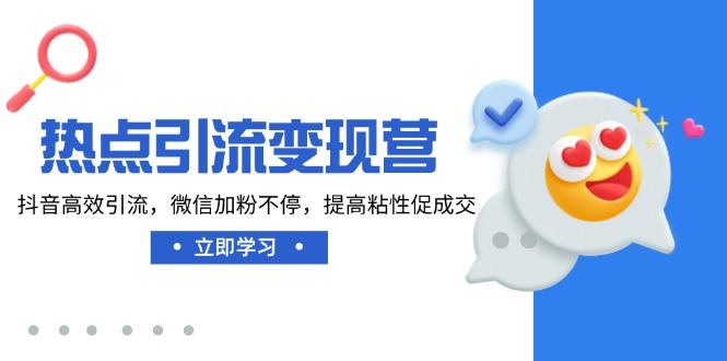 热点引流变现营，抖音高效引流，微信加粉不停，提高粘性促成交-多多网创