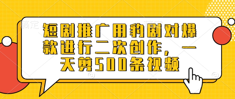 短剧推广用豹剧对爆款进行二次创作，一天剪500条视频-多多网创