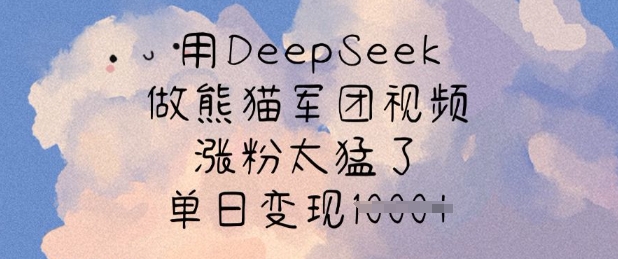 用DeepSeek做熊猫军团视频，涨粉太猛了，单日变现多张-多多网创