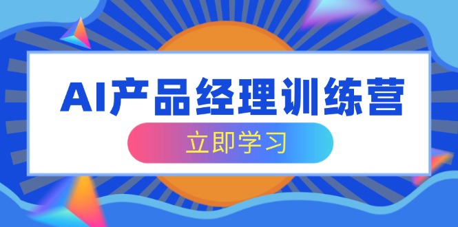 AI产品经理训练营，全面掌握核心知识体系，轻松应对求职转行挑战-多多网创