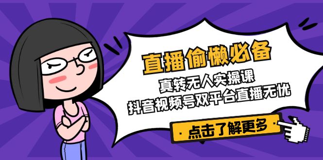 直播偷懒必备！真转无人实操课，抖音视频号双平台直播无忧-多多网创