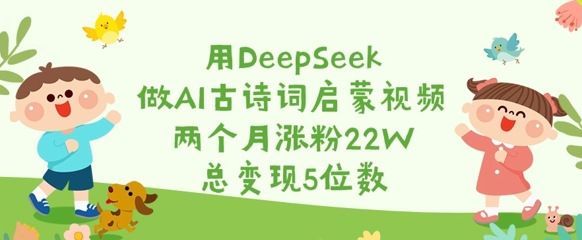 用DeepSeek做AI古诗词启蒙视频，两个月涨粉22W，总变现5位数-多多网创