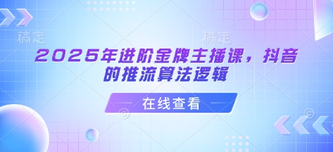 2025年进阶金牌主播课，抖音的推流算法逻辑-多多网创