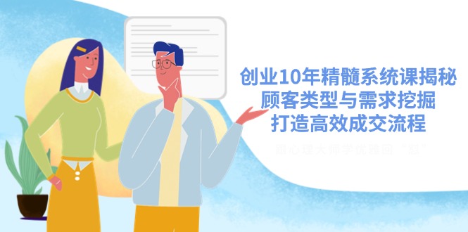 创业10年精髓系统课揭秘，顾客类型与需求挖掘，打造高效成交流程-多多网创