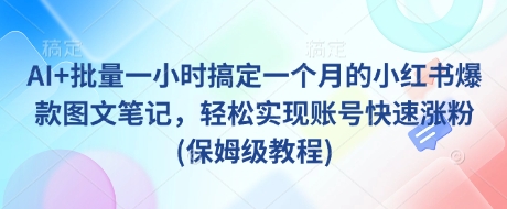 AI+批量一小时搞定一个月的小红书爆款图文笔记，轻松实现账号快速涨粉(保姆级教程)-多多网创