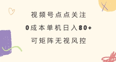 视频号点点关注，0成本单号80+，可矩阵，绿色正规，长期稳定【揭秘】-多多网创
