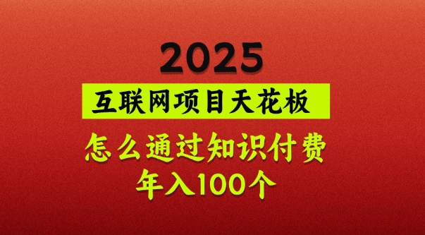 2025项目天花板，普通怎么通过知识付费翻身，年入百个【揭秘】-多多网创