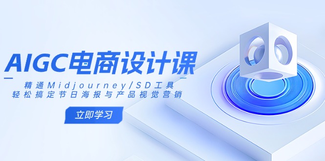 AIGC电商设计课：精通Midjourney/SD工具，轻松搞定节日海报与产品视觉营销-多多网创