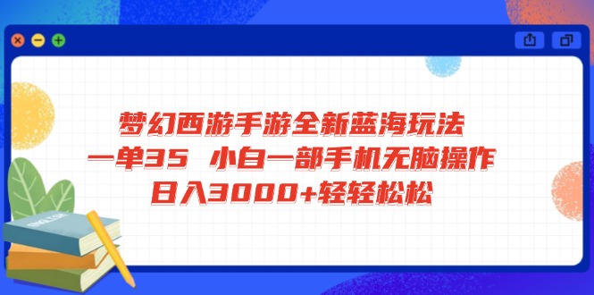 梦幻西游手游全新蓝海玩法 一单35 小白一部手机无脑操作 日入3000+轻轻…-多多网创