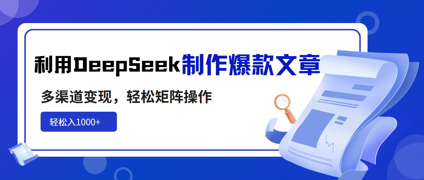利用DeepSeek制作爆款文章，多渠道变现，轻松矩阵操作，轻松日入1000+-多多网创