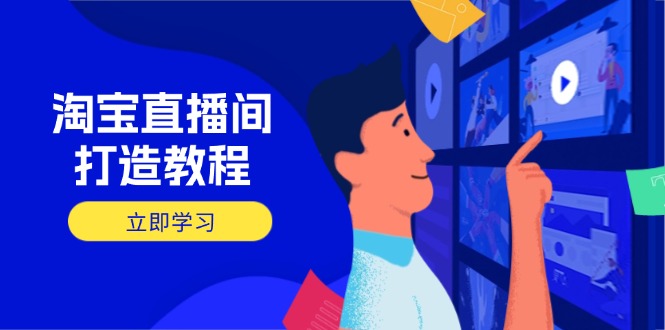 淘宝直播间打造教程：掌握开播添加商品与选品核心逻辑，打造高转化直播间-多多网创