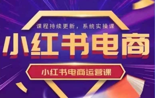 小红书电商运营实操课，​新手从0~1落地实操-多多网创