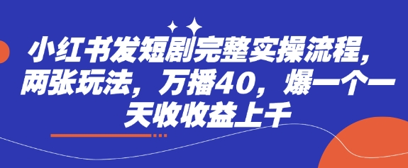 小红书发短剧完整实操流程，两张玩法，万播40，爆一个一天收收益上千-多多网创