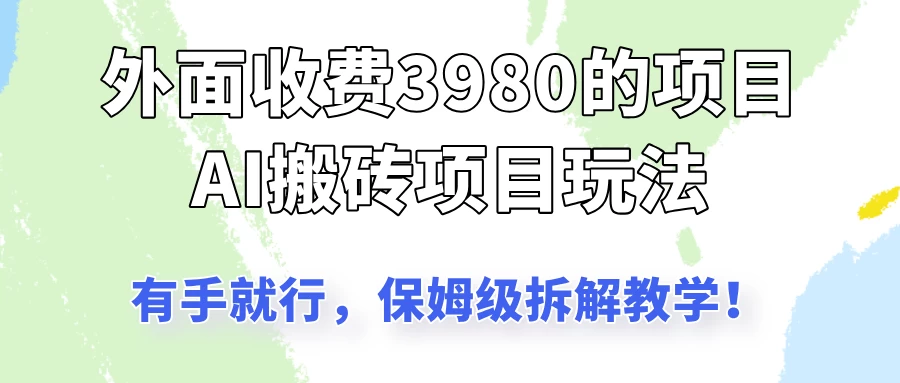 外面收3980的AI搬砖项目玩法，有手就行，适合所有人，保姆级拆解教学！-多多网创