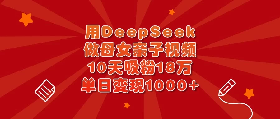 用DeepSeek做母女亲子视频，10天吸粉18万，单日变现1000+-多多网创