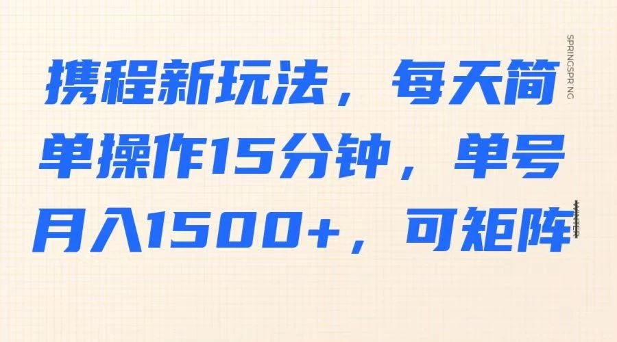 携程新玩法，每天简单操作15分钟，单号月入1500+，可矩阵-多多网创